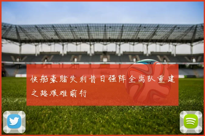 快船豪赌失利昔日强阵全离队重建之路艰难前行