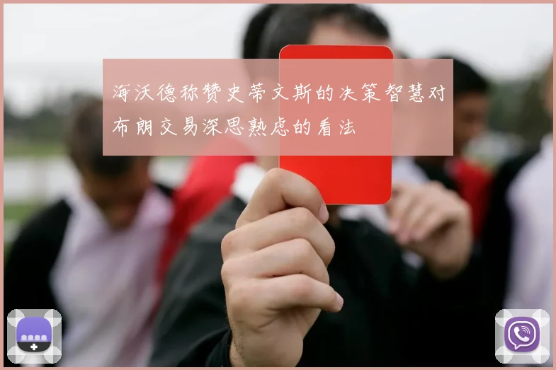 海沃德称赞史蒂文斯的决策智慧对布朗交易深思熟虑的看法