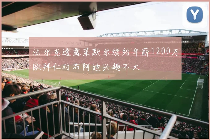法尔克透露莱默尔续约年薪1200万欧拜仁对布阿迪兴趣不大
