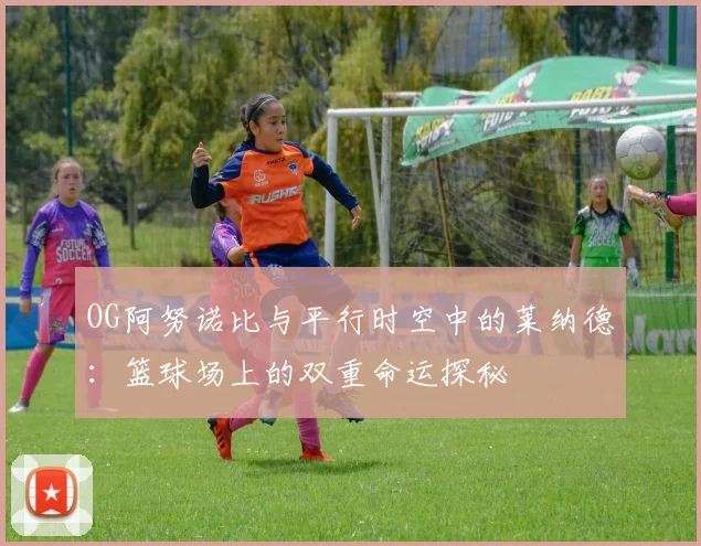OG阿努诺比与平行时空中的莱纳德：篮球场上的双重命运探秘