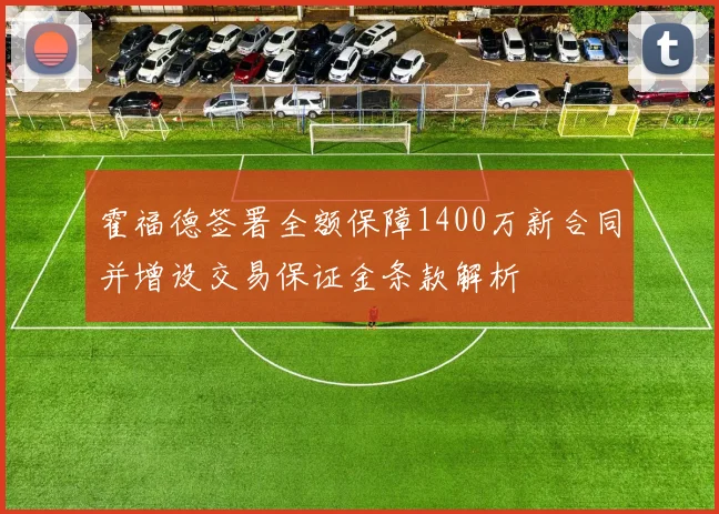 霍福德签署全额保障1400万新合同并增设交易保证金条款解析